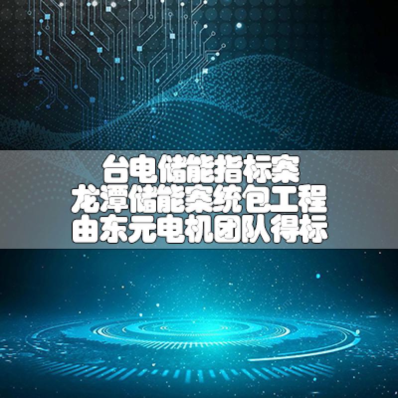 台电储能指标案 龙潭储能案统包工程由万向娱乐电机团队得标
